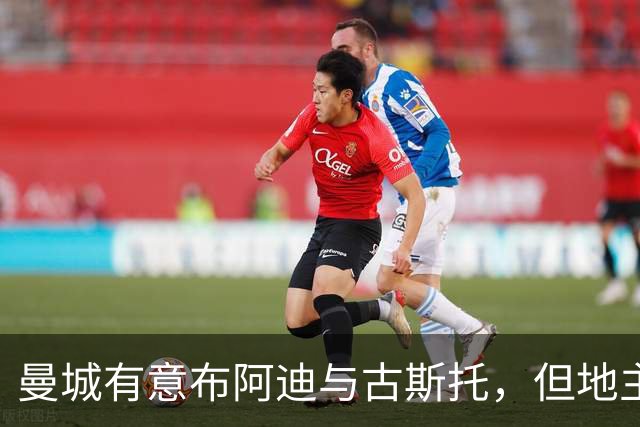 曼城有意布阿迪与古斯托，但地主家也没有余粮